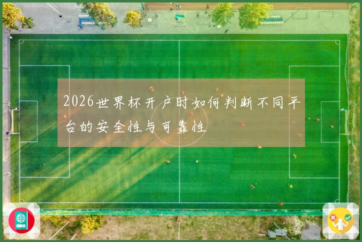 2026世界杯开户时如何判断不同平台的安全性与可靠性