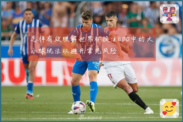 怎样有效理解世界杯投注app中的大小球玩法以避开常见风险